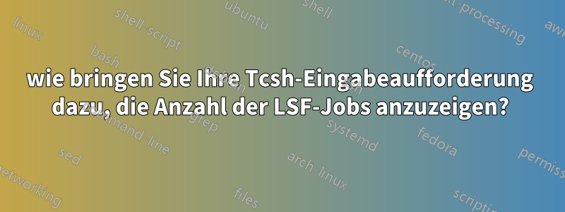wie bringen Sie Ihre Tcsh-Eingabeaufforderung dazu, die Anzahl der LSF-Jobs anzuzeigen?