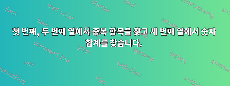 첫 번째, 두 번째 열에서 중복 항목을 찾고 세 번째 열에서 숫자 합계를 찾습니다.