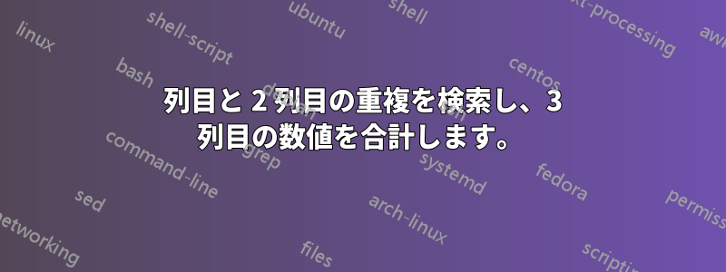 1 列目と 2 列目の重複を検索し、3 列目の数値を合計します。