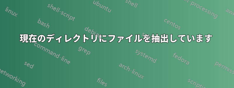 現在のディレクトリにファイルを抽出しています