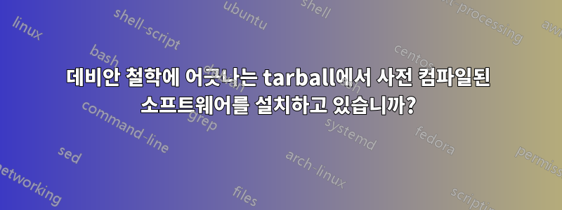 데비안 철학에 어긋나는 tarball에서 사전 컴파일된 소프트웨어를 설치하고 있습니까?