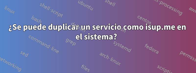 ¿Se puede duplicar un servicio como isup.me en el sistema? 