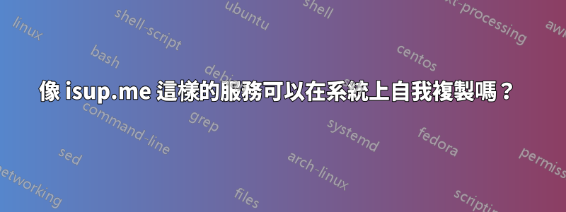 像 isup.me 這樣的服務可以在系統上自我複製嗎？ 