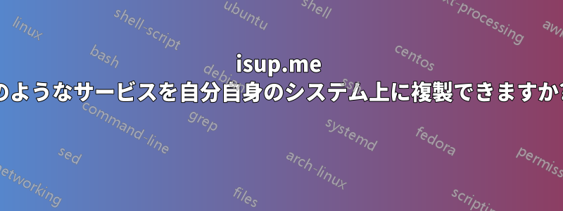 isup.me のようなサービスを自分自身のシステム上に複製できますか? 