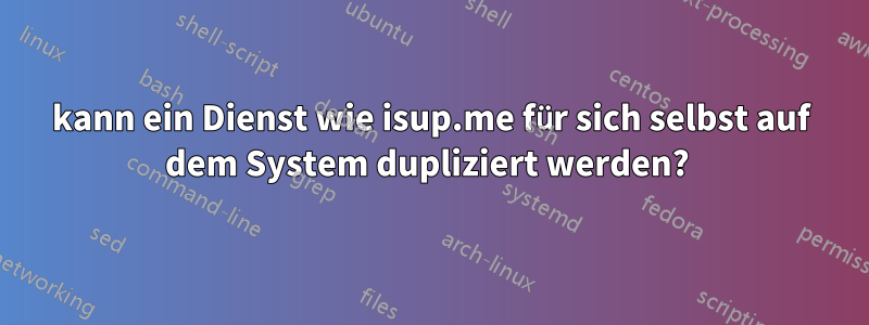 kann ein Dienst wie isup.me für sich selbst auf dem System dupliziert werden? 