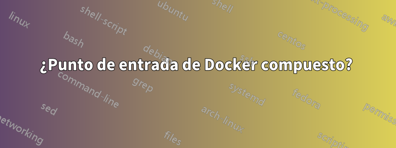 ¿Punto de entrada de Docker compuesto?