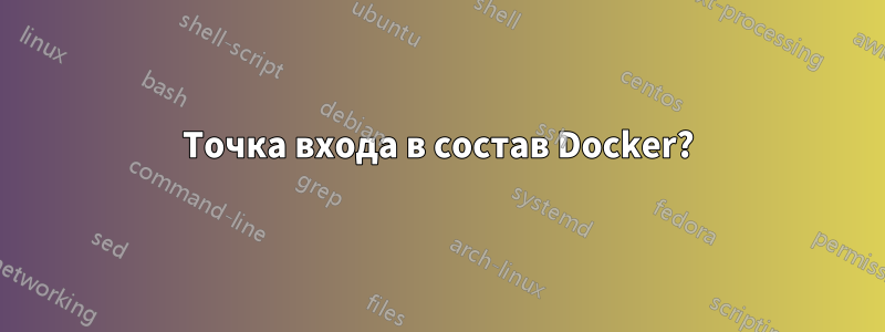 Точка входа в состав Docker?