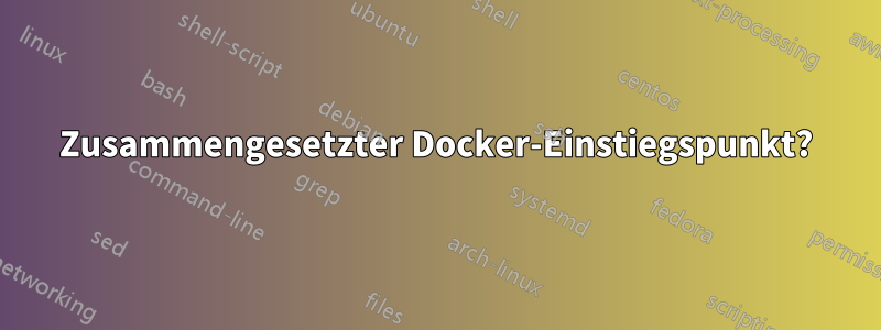 Zusammengesetzter Docker-Einstiegspunkt?