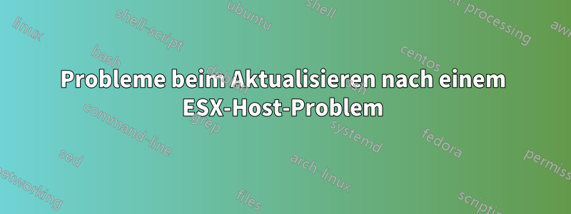 Probleme beim Aktualisieren nach einem ESX-Host-Problem