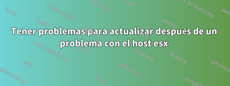 Tener problemas para actualizar después de un problema con el host esx