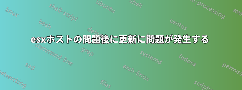 esxホストの問題後に更新に問題が発生する