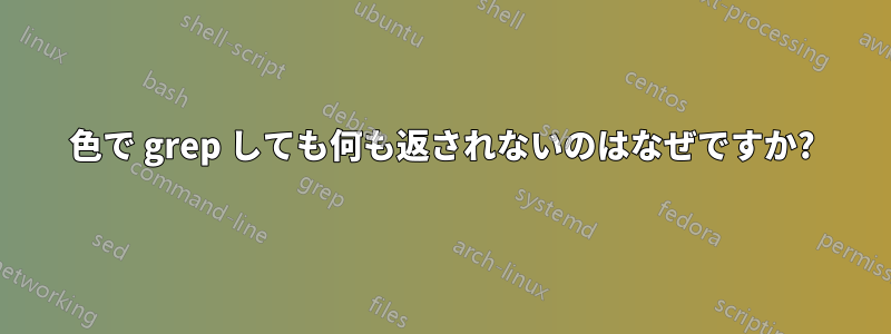 色で grep しても何も返されないのはなぜですか?