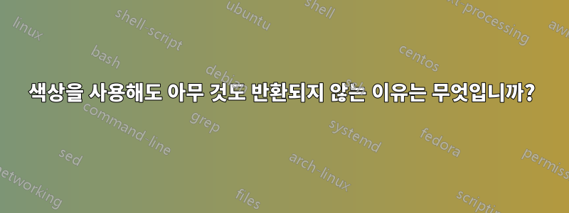 색상을 사용해도 아무 것도 반환되지 않는 이유는 무엇입니까?