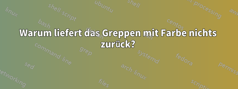 Warum liefert das Greppen mit Farbe nichts zurück?