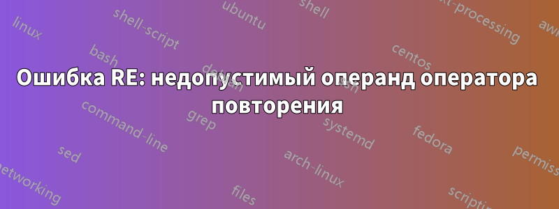 Ошибка RE: недопустимый операнд оператора повторения