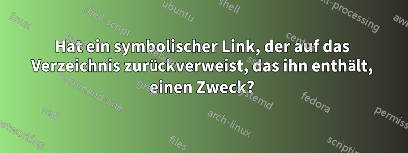 Hat ein symbolischer Link, der auf das Verzeichnis zurückverweist, das ihn enthält, einen Zweck?