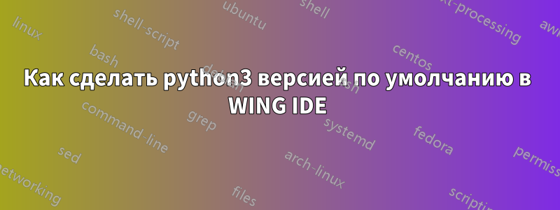 Как сделать python3 версией по умолчанию в WING IDE