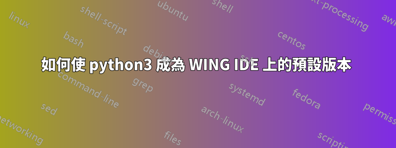 如何使 python3 成為 WING IDE 上的預設版本