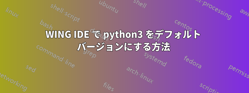 WING IDE で python3 をデフォルト バージョンにする方法