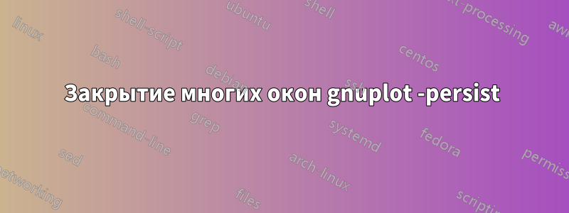 Закрытие многих окон gnuplot -persist