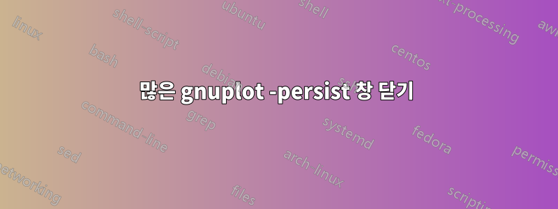 많은 gnuplot -persist 창 닫기