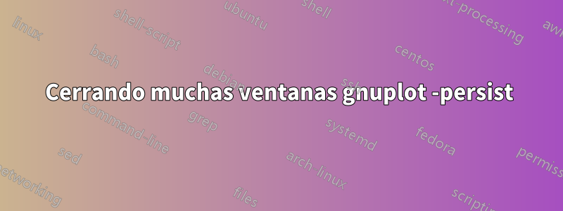 Cerrando muchas ventanas gnuplot -persist