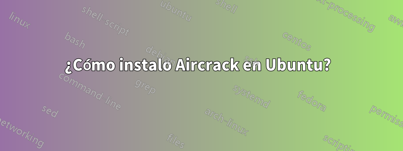 ¿Cómo instalo Aircrack en Ubuntu? 