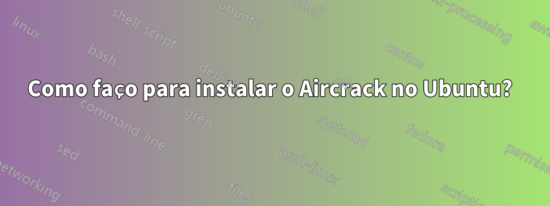 Como faço para instalar o Aircrack no Ubuntu? 