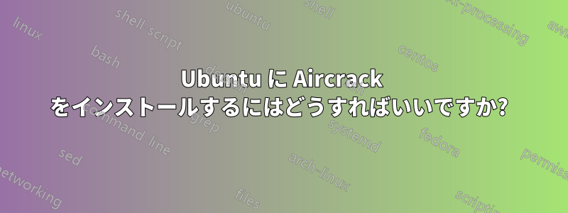 Ubuntu に Aircrack をインストールするにはどうすればいいですか? 