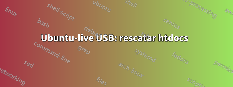 Ubuntu-live USB: rescatar htdocs 