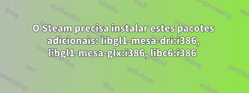 O Steam precisa instalar estes pacotes adicionais: libgl1-mesa-dri:i386, libgl1-mesa-glx:i386, libc6:i386 