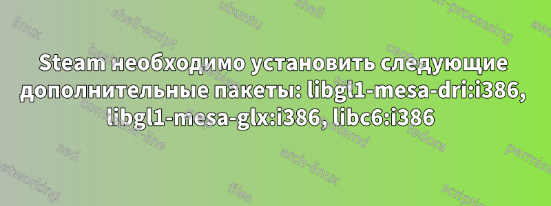 Steam необходимо установить следующие дополнительные пакеты: libgl1-mesa-dri:i386, libgl1-mesa-glx:i386, libc6:i386 