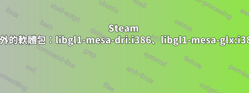 Steam 需要安裝這些額外的軟體包：libgl1-mesa-dri:i386、libgl1-mesa-glx:i386、libc6:i386 