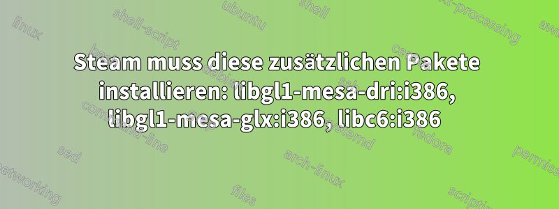 Steam muss diese zusätzlichen Pakete installieren: libgl1-mesa-dri:i386, libgl1-mesa-glx:i386, libc6:i386 
