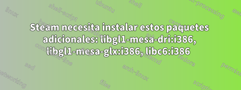 Steam necesita instalar estos paquetes adicionales: libgl1-mesa-dri:i386, libgl1-mesa-glx:i386, libc6:i386 