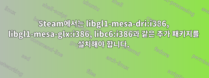 Steam에서는 libgl1-mesa-dri:i386, libgl1-mesa-glx:i386, libc6:i386과 같은 추가 패키지를 설치해야 합니다.