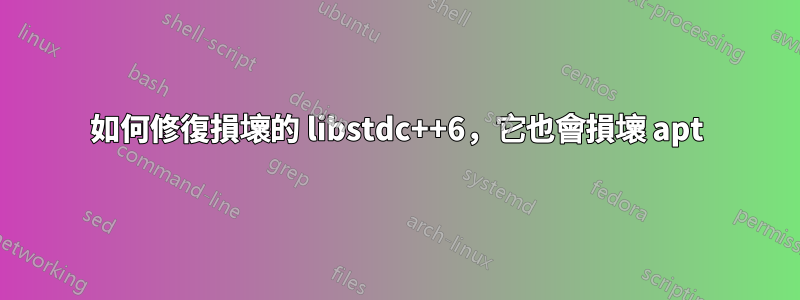 如何修復損壞的 libstdc++6，它也會損壞 apt