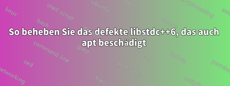 So beheben Sie das defekte libstdc++6, das auch apt beschädigt