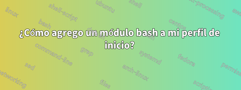 ¿Cómo agrego un módulo bash a mi perfil de inicio?