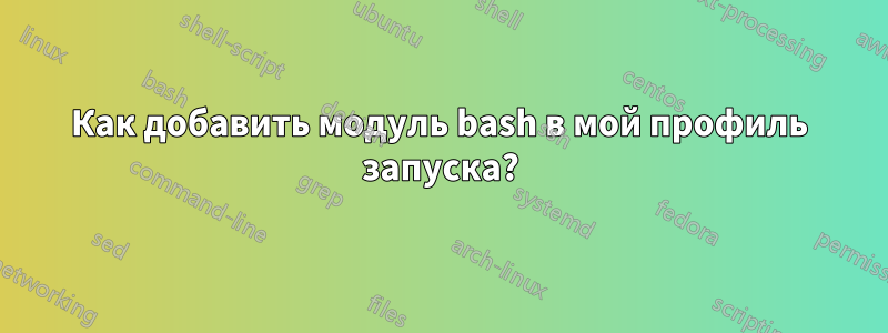 Как добавить модуль bash в мой профиль запуска?