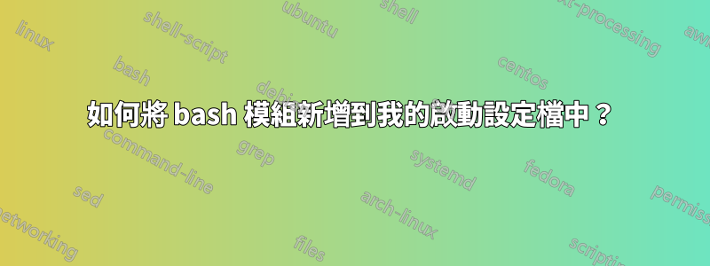如何將 bash 模組新增到我的啟動設定檔中？