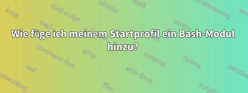 Wie füge ich meinem Startprofil ein Bash-Modul hinzu?