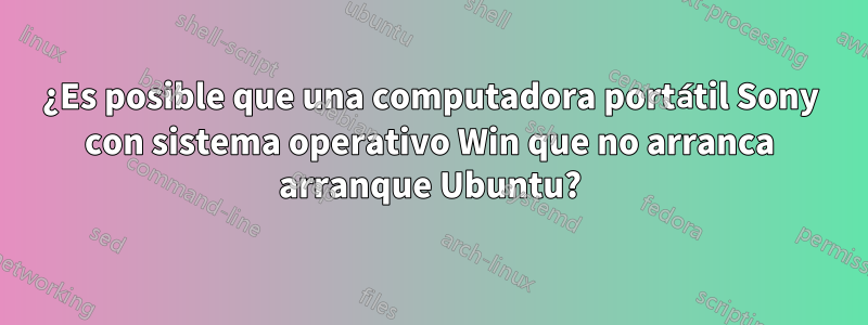 ¿Es posible que una computadora portátil Sony con sistema operativo Win que no arranca arranque Ubuntu?