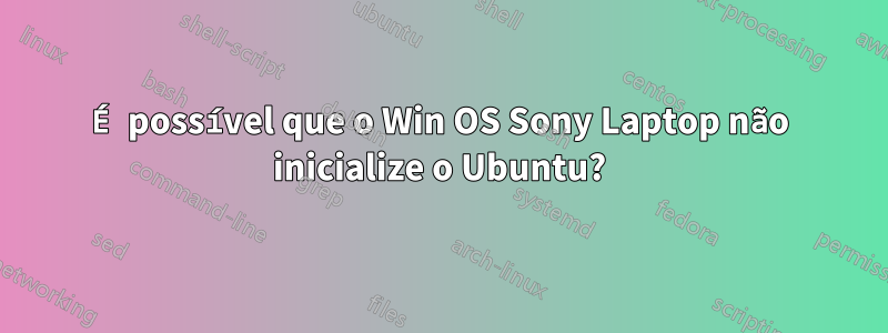 É possível que o Win OS Sony Laptop não inicialize o Ubuntu?