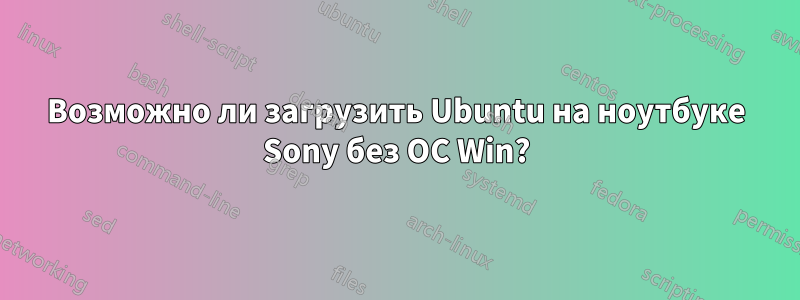 Возможно ли загрузить Ubuntu на ноутбуке Sony без ОС Win?