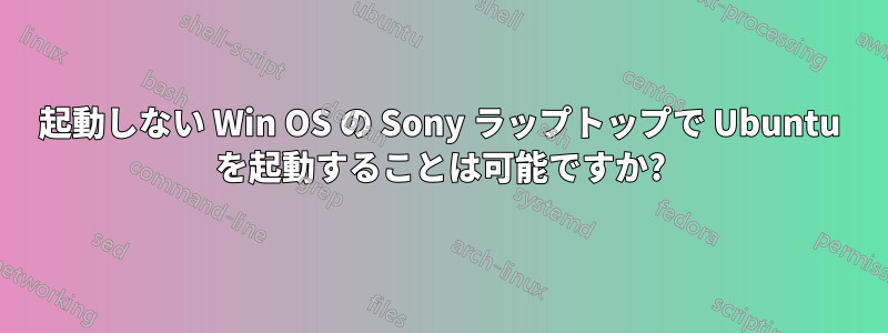 起動しない Win OS の Sony ラップトップで Ubuntu を起動することは可能ですか?