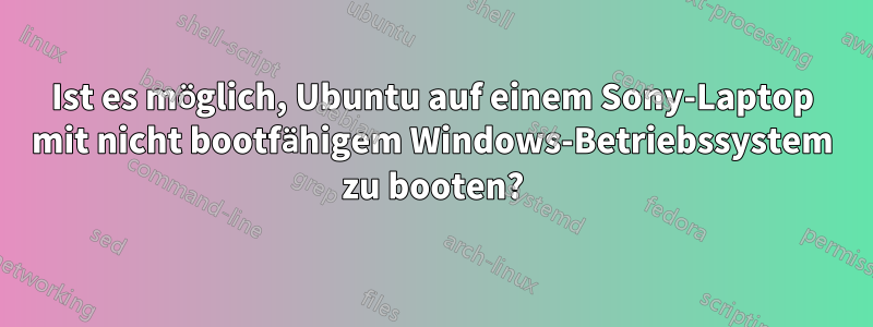 Ist es möglich, Ubuntu auf einem Sony-Laptop mit nicht bootfähigem Windows-Betriebssystem zu booten?