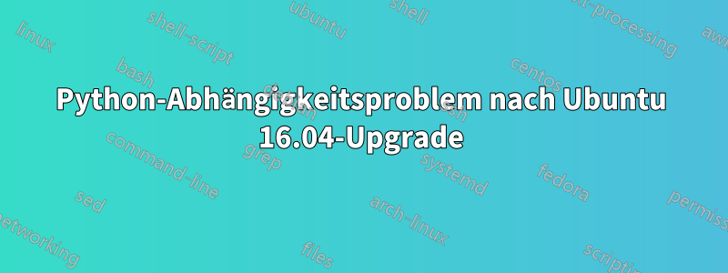 Python-Abhängigkeitsproblem nach Ubuntu 16.04-Upgrade