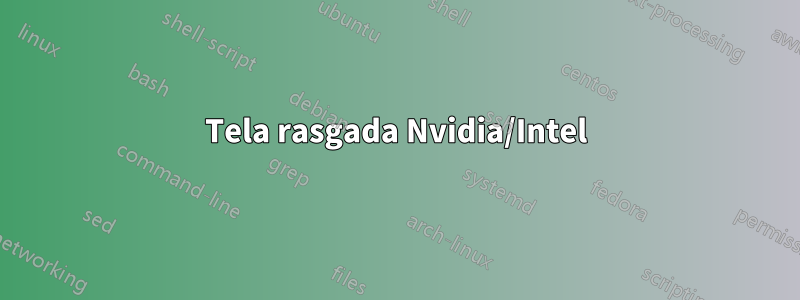 Tela rasgada Nvidia/Intel