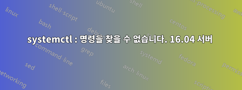 systemctl : 명령을 찾을 수 없습니다. 16.04 서버